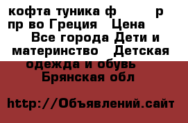 кофта-туника ф.Unigue р.3 пр-во Греция › Цена ­ 700 - Все города Дети и материнство » Детская одежда и обувь   . Брянская обл.